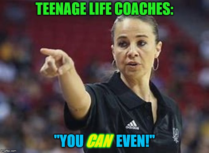 TEENAGE LIFE COACHES:; "YOU            EVEN!"; CAN | image tagged in coach,life coach,teenagers,i can't even,you can do it | made w/ Imgflip meme maker