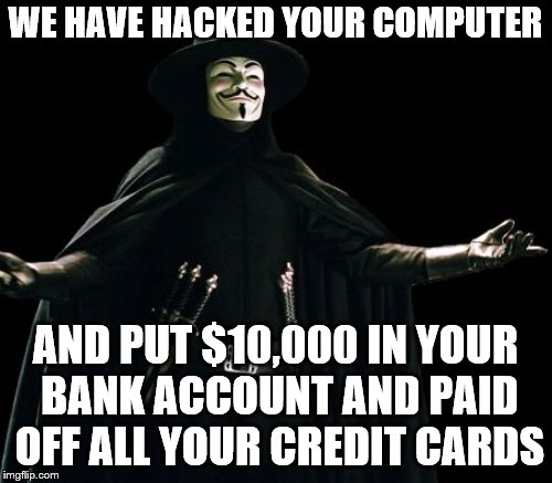 WE HAVE HACKED YOUR COMPUTER AND PUT $10,000 IN YOUR BANK ACCOUNT AND PAID OFF ALL YOUR CREDIT CARDS | made w/ Imgflip meme maker