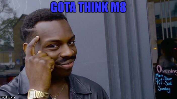 GOTA THINK M8 | image tagged in memes,roll safe think about it | made w/ Imgflip meme maker