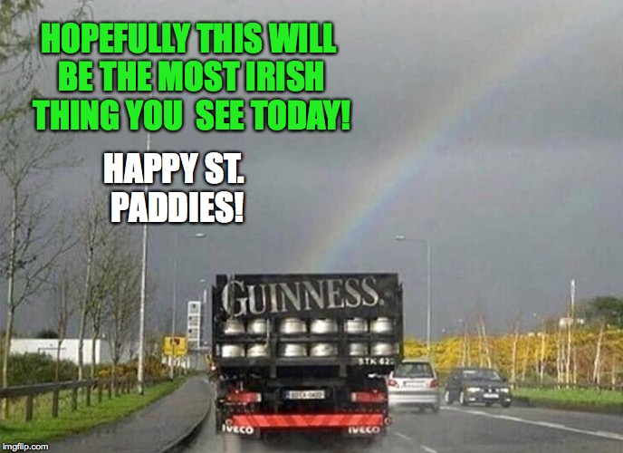 Happy Saint Patrick's day! | HOPEFULLY THIS WILL BE THE MOST IRISH THING YOU  SEE TODAY! HAPPY ST. PADDIES! | image tagged in st patrick's day,gold,rainbow,alcohol,memes,ireland | made w/ Imgflip meme maker