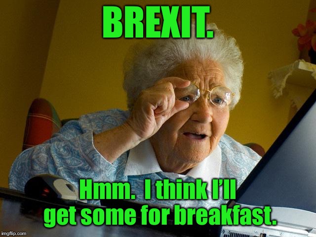 Politically unsophisticated Grandma | BREXIT. Hmm.  I think I’ll get some for breakfast. | image tagged in memes,grandma finds the internet,brexit,politics,breakfast food,confused | made w/ Imgflip meme maker