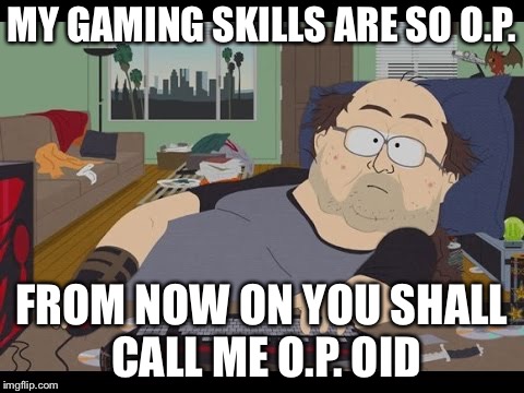 Fat Gamer | MY GAMING SKILLS ARE SO O.P. FROM NOW ON YOU SHALL CALL ME O.P. OID | image tagged in fat gamer,memes,opioid epidemic | made w/ Imgflip meme maker