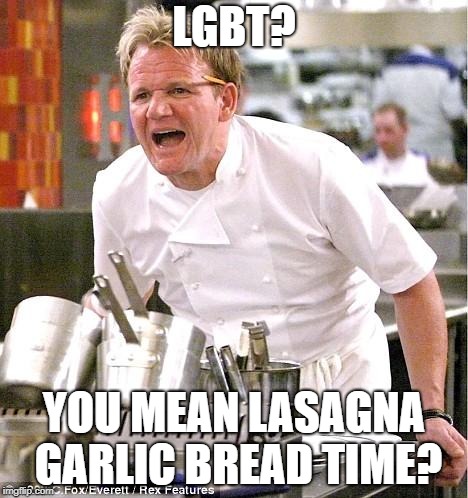 Chef Gordon Ramsay | LGBT? YOU MEAN LASAGNA GARLIC BREAD TIME? | image tagged in memes,chef gordon ramsay,funny,lgbt,lasagna,garlic bread | made w/ Imgflip meme maker