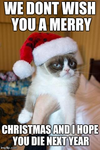 Grumpy Cat Christmas | WE DONT WISH YOU A MERRY; CHRISTMAS AND I HOPE YOU DIE NEXT YEAR | image tagged in memes,grumpy cat christmas,grumpy cat | made w/ Imgflip meme maker