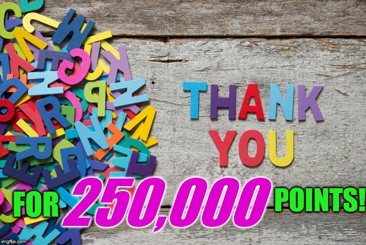 Couldn't have done it without all you fantastic Imgflippers! | 250,000; POINTS! FOR | image tagged in thank you,250k points,imgflip points | made w/ Imgflip meme maker