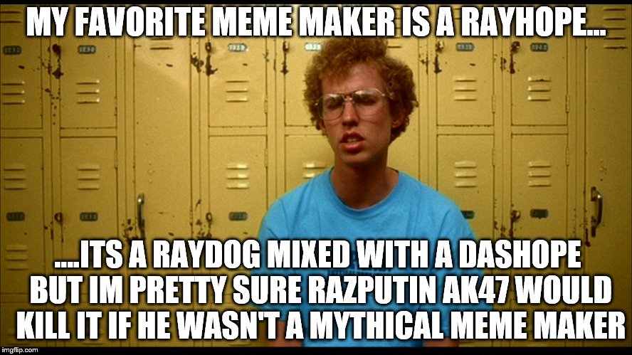 If Raydog teams up with Dashhopes to fight team AK47 | MY FAVORITE MEME MAKER IS A RAYHOPE... ....ITS A RAYDOG MIXED WITH A DASHOPE BUT IM PRETTY SURE RAZPUTIN AK47 WOULD KILL IT IF HE WASN'T A MYTHICAL MEME MAKER | image tagged in napolean dynamite | made w/ Imgflip meme maker