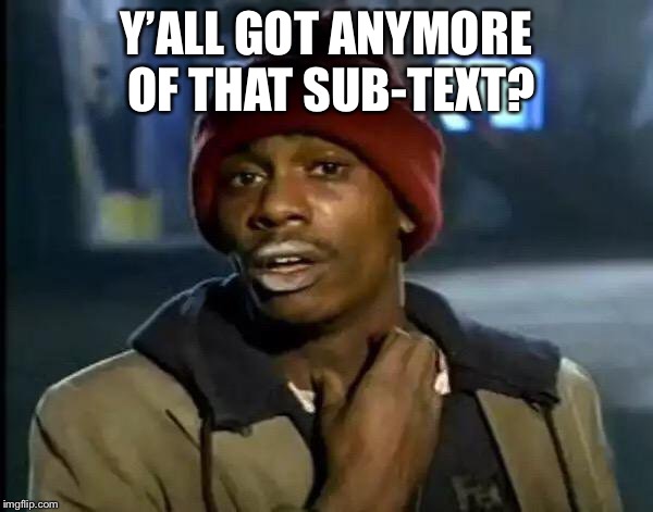 Y’ALL GOT ANYMORE OF THAT SUB-TEXT? | image tagged in memes,y'all got any more of that | made w/ Imgflip meme maker
