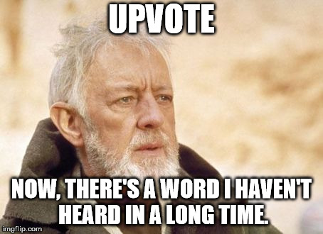 Obi Wan Kenobi | UPVOTE; NOW, THERE'S A WORD I HAVEN'T HEARD IN A LONG TIME. | image tagged in memes,obi wan kenobi | made w/ Imgflip meme maker