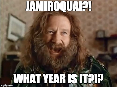 What Year Is It Meme | JAMIROQUAI?! WHAT YEAR IS IT?!? | image tagged in memes,what year is it | made w/ Imgflip meme maker