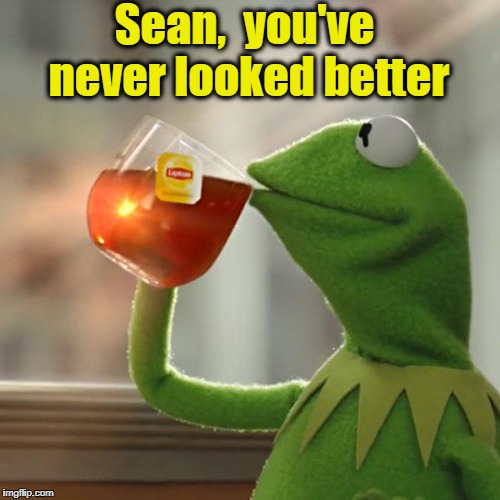 But That's None Of My Business Meme | Sean,  you've never looked better | image tagged in memes,but thats none of my business,kermit the frog | made w/ Imgflip meme maker