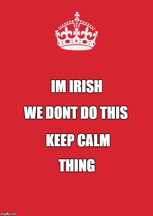 Keep Calm And Carry On Red | WE DONT DO THIS; IM IRISH; KEEP CALM; THING | image tagged in memes,keep calm and carry on red | made w/ Imgflip meme maker