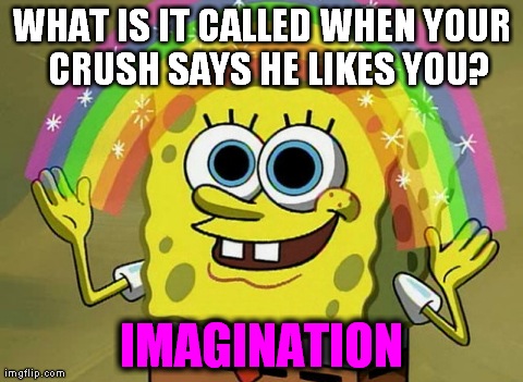 Imagination Spongebob Meme | WHAT IS IT CALLED WHEN YOUR 
CRUSH SAYS HE LIKES YOU? IMAGINATION | image tagged in memes,imagination spongebob | made w/ Imgflip meme maker