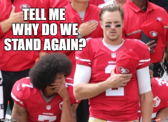 colin kaperstick | TELL ME WHY DO WE STAND AGAIN? | image tagged in colin kaepernick,colin kaepernick memes,football memes,football,nfl memes,nfl | made w/ Imgflip meme maker