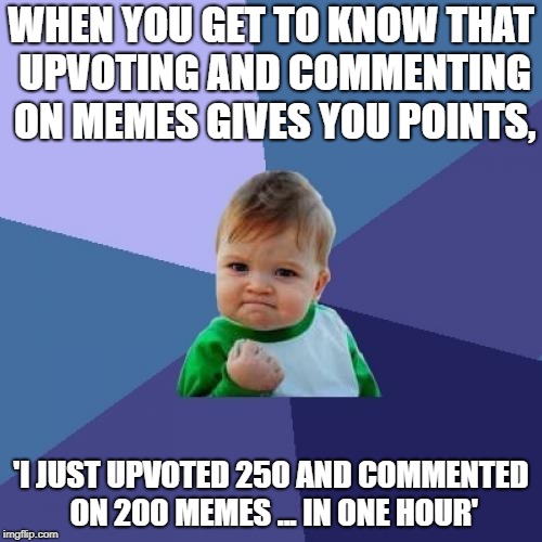 Success Kid | WHEN YOU GET TO KNOW THAT UPVOTING AND COMMENTING ON MEMES GIVES YOU POINTS, 'I JUST UPVOTED 250 AND COMMENTED ON 200 MEMES ... IN ONE HOUR' | image tagged in memes,success kid | made w/ Imgflip meme maker