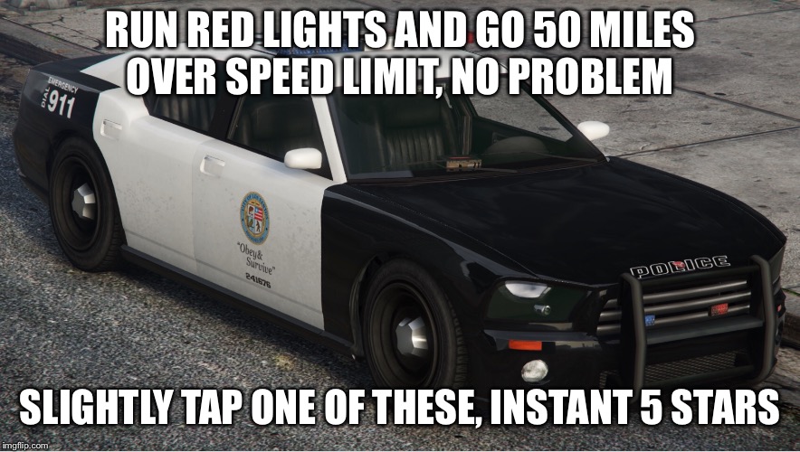 GTA Logic  | RUN RED LIGHTS AND GO 50 MILES OVER SPEED LIMIT, NO PROBLEM; SLIGHTLY TAP ONE OF THESE, INSTANT 5 STARS | image tagged in gta 5,logic,police | made w/ Imgflip meme maker