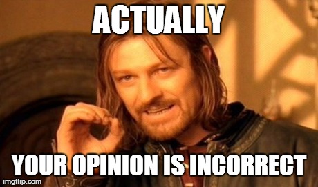 One Does Not Simply Meme | ACTUALLY YOUR OPINION IS INCORRECT | image tagged in memes,one does not simply | made w/ Imgflip meme maker