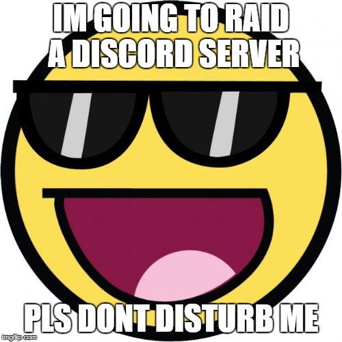 Epic face | IM GOING TO RAID A DISCORD SERVER; PLS DONT DISTURB ME | image tagged in epic face | made w/ Imgflip meme maker