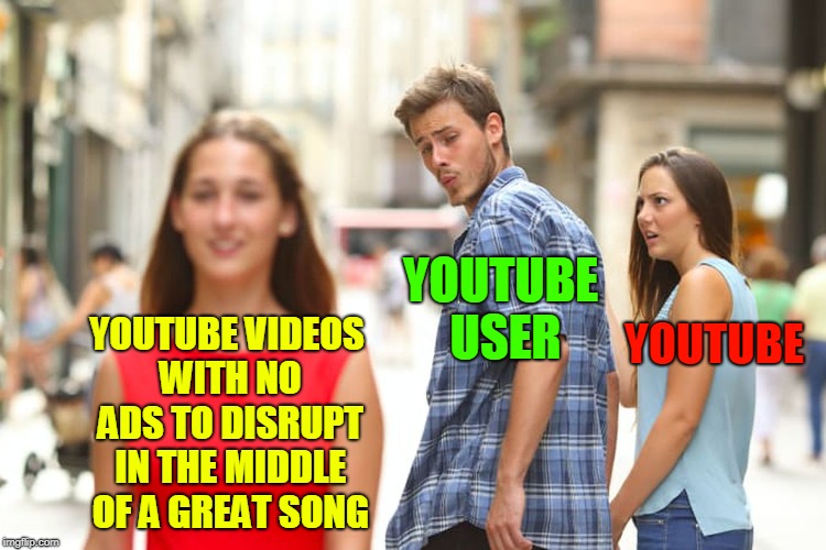It's Getting Ridiculous.  | YOUTUBE USER; YOUTUBE; YOUTUBE VIDEOS WITH NO ADS TO DISRUPT IN THE MIDDLE OF A GREAT SONG | image tagged in memes,distracted boyfriend,youtube,youtuber,youtubers,ads | made w/ Imgflip meme maker