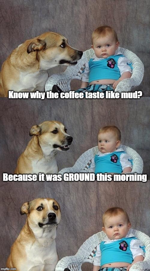 Mystery Solved | Know why the coffee taste like mud? Because it was GROUND this morning | image tagged in memes,dad joke dog | made w/ Imgflip meme maker