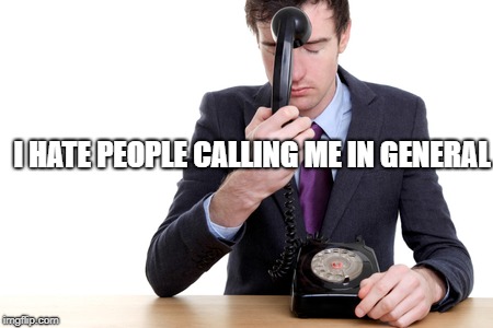 I HATE PEOPLE CALLING ME IN GENERAL | made w/ Imgflip meme maker