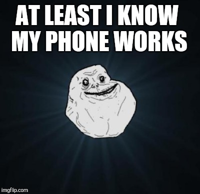 AT LEAST I KNOW MY PHONE WORKS | made w/ Imgflip meme maker