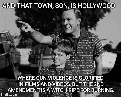 Father and son | AND THAT TOWN, SON, IS HOLLYWOOD; WHERE GUN VIOLENCE IS GLORIFIED IN FILMS AND VIDEOS, BUT THE 2ND AMENDMENT IS A WITCH RIPE FOR BURNING. | image tagged in father and son,hollywood,liberal hypocrisy | made w/ Imgflip meme maker