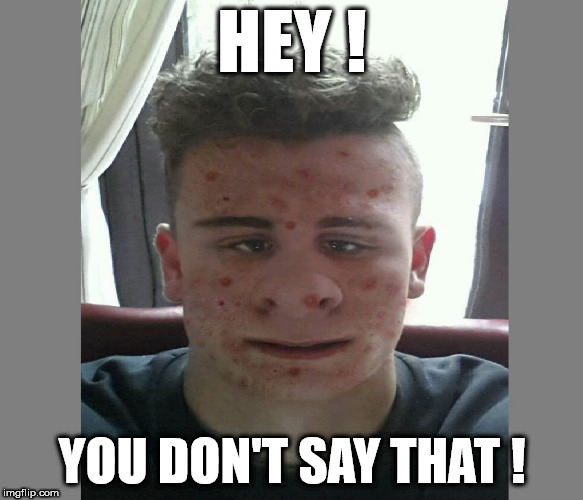 HEY ! YOU DON'T SAY THAT ! | image tagged in hey you dont say | made w/ Imgflip meme maker
