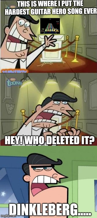 Solution to everything? Blame Dinkleberg | THIS IS WHERE I PUT THE HARDEST GUITAR HERO SONG EVER; HEY! WHO DELETED IT? DINKLEBERG..... | image tagged in memes,dinkleberg,this is where i'd put my trophy if i had one,guitar hero | made w/ Imgflip meme maker