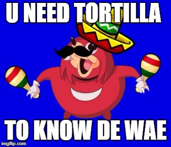 Image Tagged In U Need Tortilla To Know De Wae Imgflip