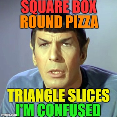 Soooooo Complicated | SQUARE BOX; ROUND PIZZA; TRIANGLE SLICES; I'M CONFUSED | image tagged in confused spock | made w/ Imgflip meme maker