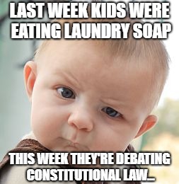 Skeptical Baby | LAST WEEK KIDS WERE EATING LAUNDRY SOAP; THIS WEEK THEY'RE DEBATING CONSTITUTIONAL LAW... | image tagged in memes,skeptical baby | made w/ Imgflip meme maker