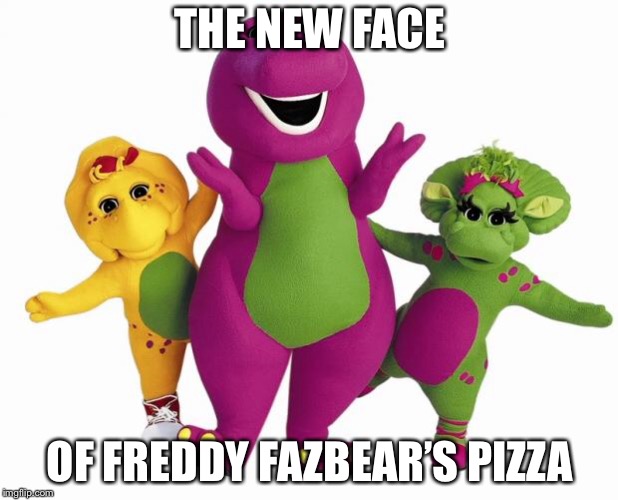 Barney the Dinosaur | THE NEW FACE; OF FREDDY FAZBEAR’S PIZZA | image tagged in barney the dinosaur | made w/ Imgflip meme maker