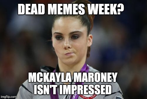 Dead Memes Week, a thecoffeemaster and SilicaSandwhich extravaganza (March 23-29) | DEAD MEMES WEEK? MCKAYLA MARONEY ISN'T IMPRESSED | image tagged in memes,mckayla maroney not impressed,jbmemegeek,dead memes week,dead memes | made w/ Imgflip meme maker