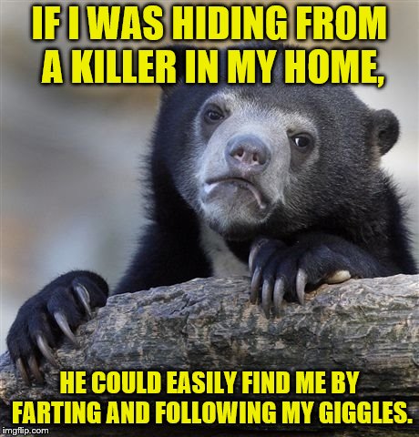 I'm a grown woman, yet I'm a 12-year-old at heart when it comes to farts. lol | IF I WAS HIDING FROM A KILLER IN MY HOME, HE COULD EASILY FIND ME BY FARTING AND FOLLOWING MY GIGGLES. | image tagged in memes,confession bear,killer,farts,giggle | made w/ Imgflip meme maker