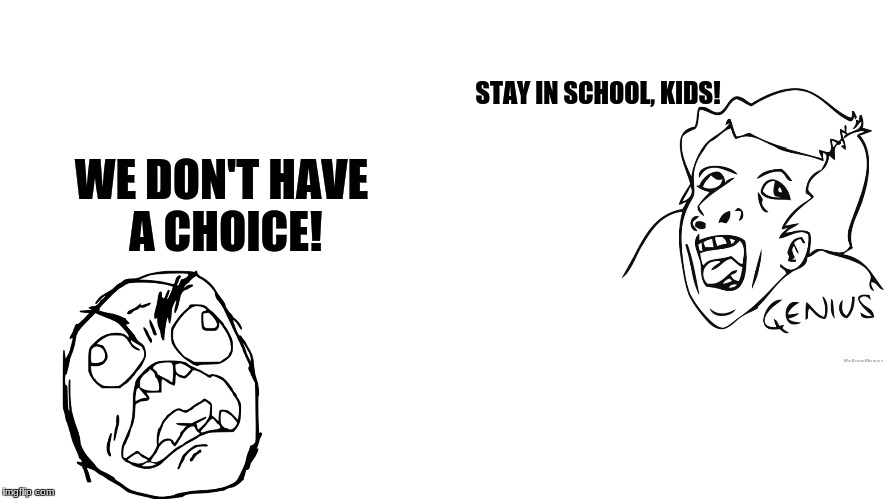 I really don't get why they keep telling us this.... | STAY IN SCHOOL, KIDS! WE DON'T HAVE A CHOICE! | image tagged in rage comics,school | made w/ Imgflip meme maker