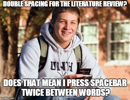 College Freshman | DOUBLE SPACING FOR THE LITERATURE REVIEW? DOES THAT MEAN I PRESS SPACEBAR TWICE BETWEEN WORDS? | image tagged in memes,college freshman | made w/ Imgflip meme maker