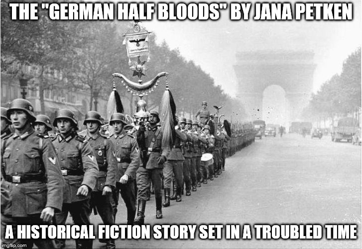 German soldiers  | THE "GERMAN HALF BLOODS" BY JANA PETKEN; A HISTORICAL FICTION STORY SET IN A TROUBLED TIME | image tagged in german soldiers | made w/ Imgflip meme maker