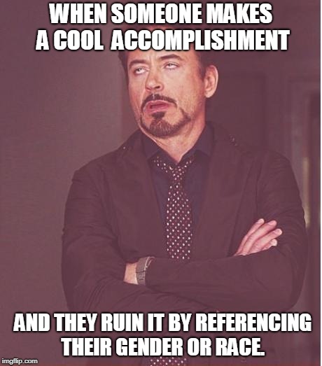 Face You Make Robert Downey Jr | WHEN SOMEONE MAKES A COOL  ACCOMPLISHMENT; AND THEY RUIN IT BY REFERENCING THEIR GENDER OR RACE. | image tagged in memes,face you make robert downey jr | made w/ Imgflip meme maker