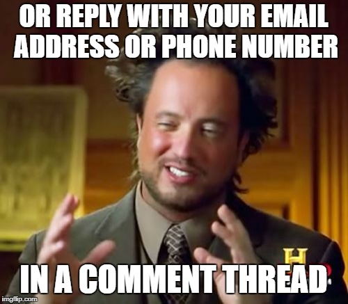 OR REPLY WITH YOUR EMAIL ADDRESS OR PHONE NUMBER IN A COMMENT THREAD | image tagged in memes,ancient aliens | made w/ Imgflip meme maker