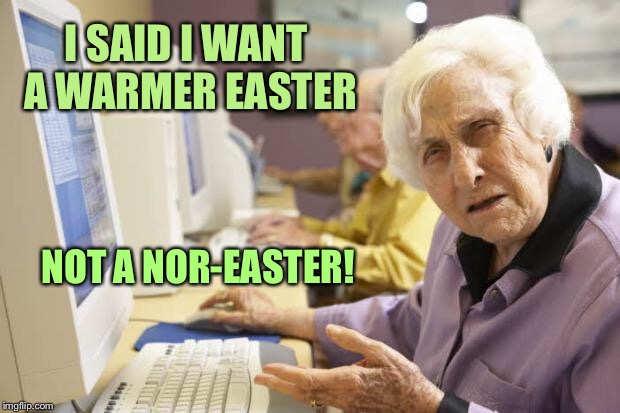 The weatherman has crap in his hearing aids again | I SAID I WANT A WARMER EASTER; NOT A NOR-EASTER! | image tagged in old lady,easter,cold,noreaster,spring,bad hearing | made w/ Imgflip meme maker