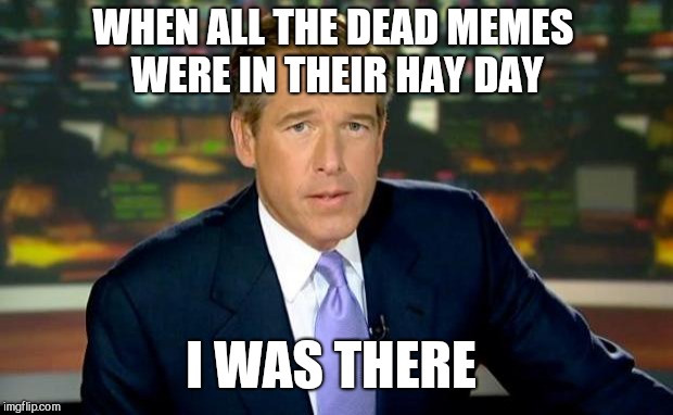 Dead Memes Week, a thecoffeemaster and SilicaSandwhich extravaganza (March 23-29) | WHEN ALL THE DEAD MEMES WERE IN THEIR HAY DAY; I WAS THERE | image tagged in memes,brian williams was there,jbmemegeek,dead memes week,dead memes | made w/ Imgflip meme maker