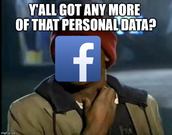 Y'all Got Any More Of That Meme | Y'ALL GOT ANY MORE OF THAT PERSONAL DATA? | image tagged in memes,y'all got any more of that,facebook | made w/ Imgflip meme maker