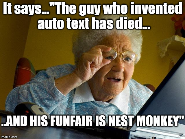 Grandma Finds The Internet | It says..."The guy who invented auto text has died... ..AND HIS FUNFAIR IS NEST MONKEY" | image tagged in memes,grandma finds the internet | made w/ Imgflip meme maker