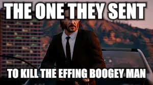 THE ONE THEY SENT TO KILL THE EFFING BOOGEY MAN. | image tagged in john wick | made w/ Imgflip meme maker