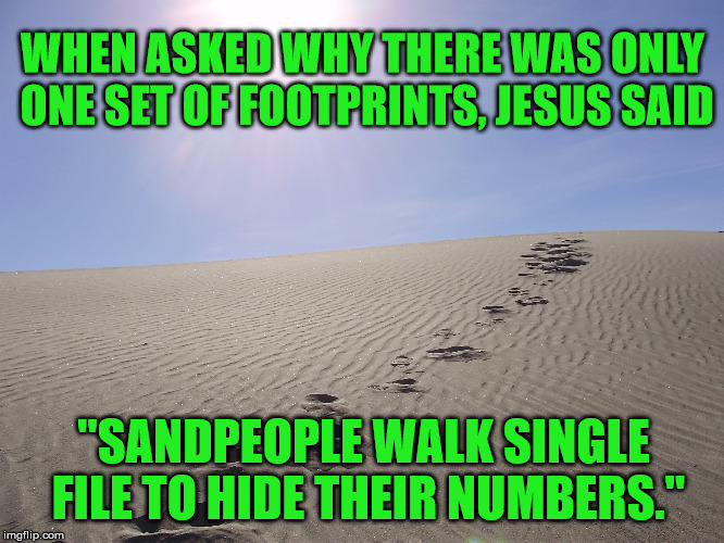 Footprints | WHEN ASKED WHY THERE WAS ONLY ONE SET OF FOOTPRINTS, JESUS SAID; "SANDPEOPLE WALK SINGLE FILE TO HIDE THEIR NUMBERS." | image tagged in funny,star wars,jesus | made w/ Imgflip meme maker