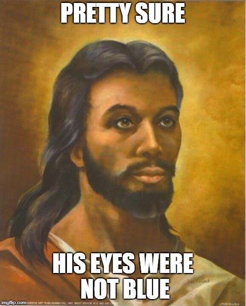 Real Jesus | PRETTY SURE HIS EYES WERE NOT BLUE | image tagged in real jesus | made w/ Imgflip meme maker
