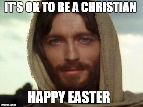It's ok to be Christian  | IT'S OK TO BE A CHRISTIAN; HAPPY EASTER | image tagged in jesus,easter,happy easter,christianity,christian,christmas memes | made w/ Imgflip meme maker