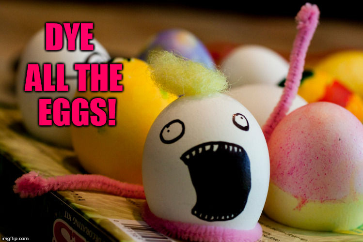 Easter eggs | DYE; ALL THE EGGS! | image tagged in easter eggs,happy easter,x all the y,meme,funny | made w/ Imgflip meme maker