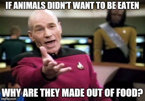 Checkmate, vegans. | IF ANIMALS DIDN'T WANT TO BE EATEN; WHY ARE THEY MADE OUT OF FOOD? | image tagged in memes,picard wtf,vegans,meat,animals,food | made w/ Imgflip meme maker