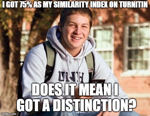 College Freshman | I GOT 75% AS MY SIMILARITY INDEX ON TURNITIN; DOES IT MEAN I GOT A DISTINCTION? | image tagged in memes,college freshman | made w/ Imgflip meme maker